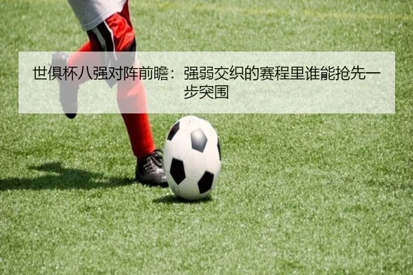 世俱杯八强对阵前瞻：强弱交织的赛程里谁能抢先一步突围（kaiyun）
